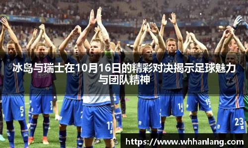 冰岛与瑞士在10月16日的精彩对决揭示足球魅力与团队精神
