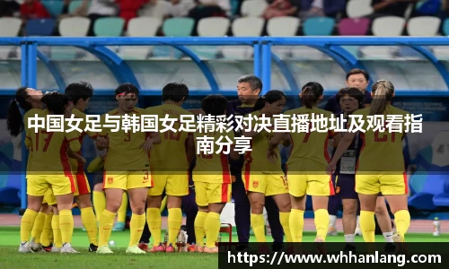中国女足与韩国女足精彩对决直播地址及观看指南分享