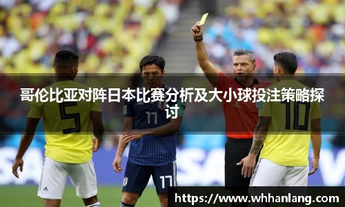 哥伦比亚对阵日本比赛分析及大小球投注策略探讨